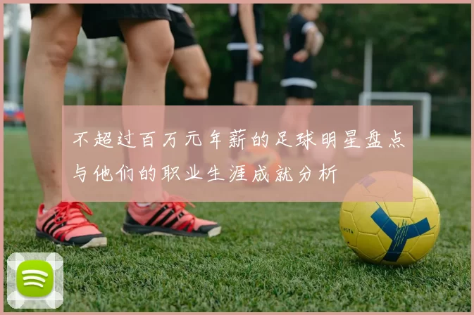 不超过百万元年薪的足球明星盘点与他们的职业生涯成就分析