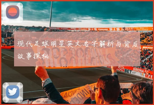 现代足球明星英文名字解析与背后故事探秘