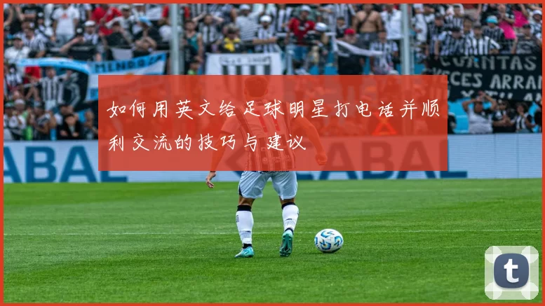 如何用英文给足球明星打电话并顺利交流的技巧与建议