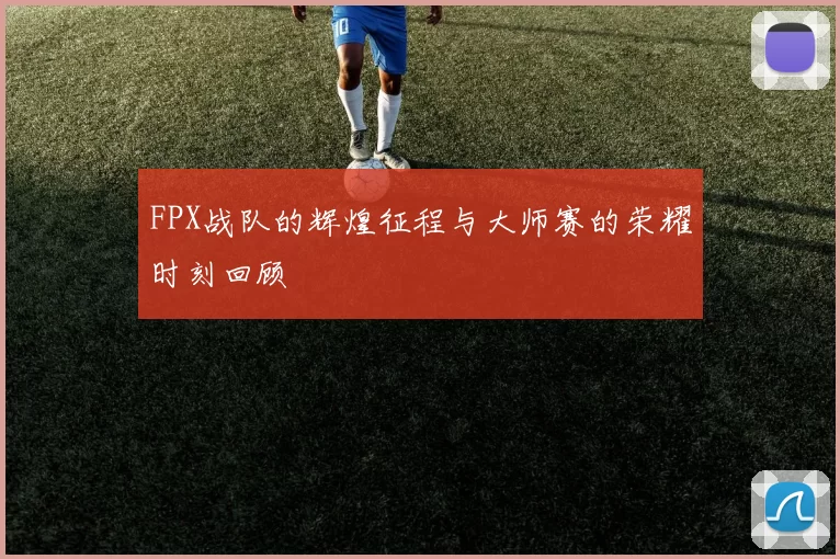 FPX战队的辉煌征程与大师赛的荣耀时刻回顾