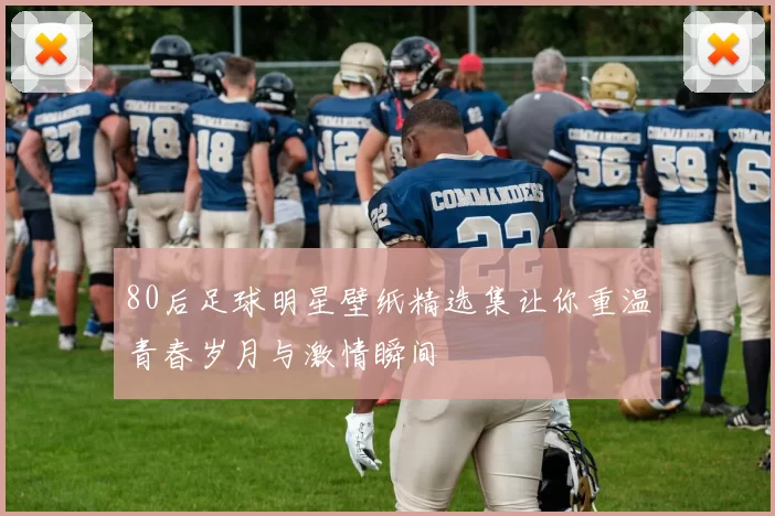 80后足球明星壁纸精选集让你重温青春岁月与激情瞬间
