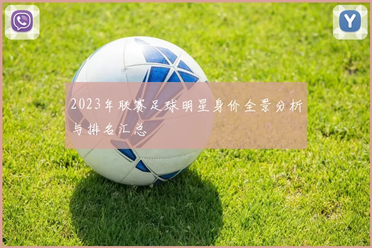 2023年联赛足球明星身价全景分析与排名汇总