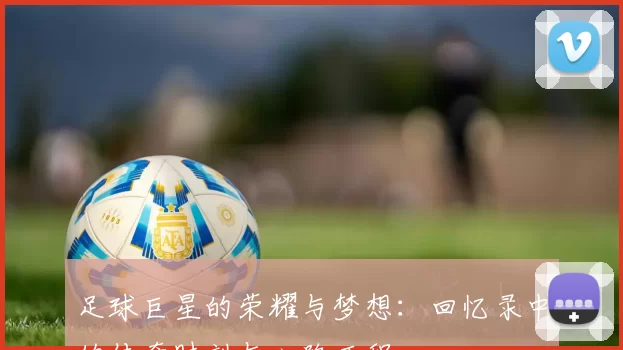 足球巨星的荣耀与梦想：回忆录中的传奇时刻与心路历程
