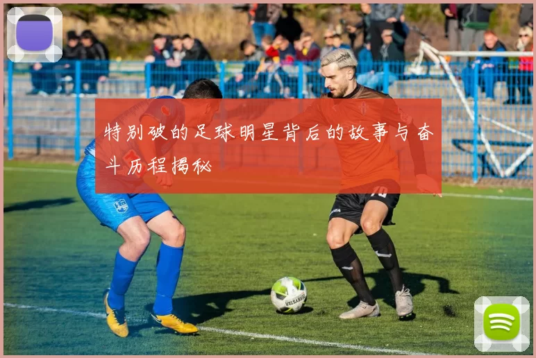 特别破的足球明星背后的故事与奋斗历程揭秘