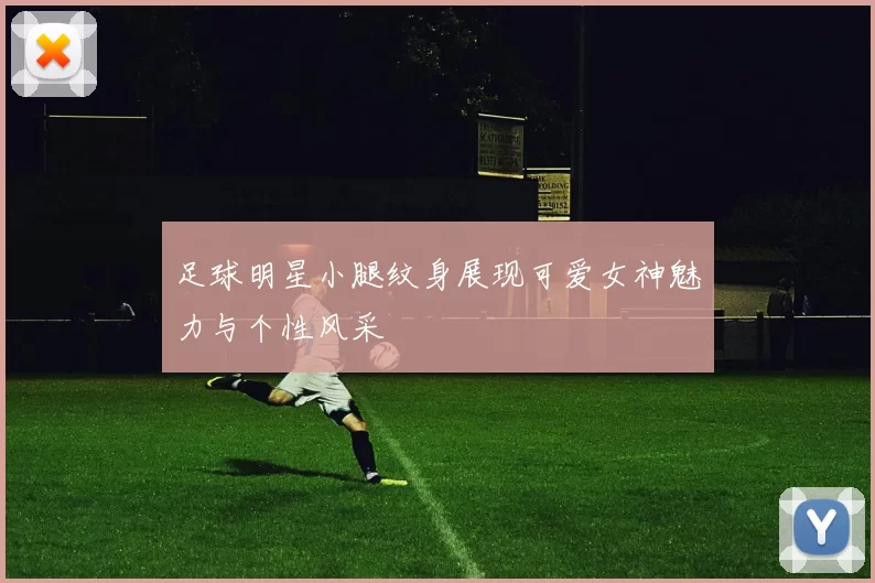 足球明星小腿纹身展现可爱女神魅力与个性风采