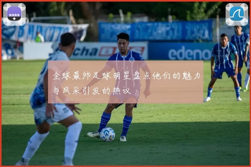全球最帅足球明星盘点他们的魅力与风采引发的热议