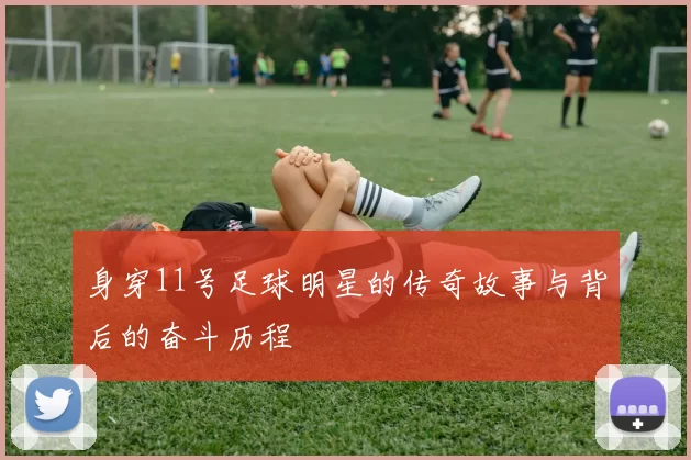 身穿11号足球明星的传奇故事与背后的奋斗历程