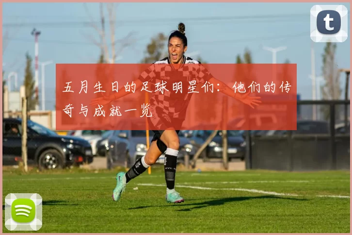 五月生日的足球明星们：他们的传奇与成就一览