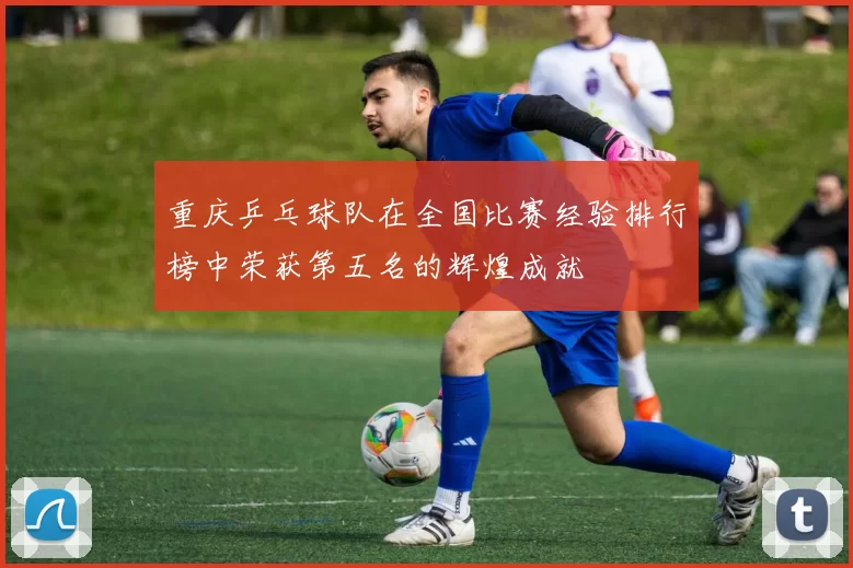 重庆乒乓球队在全国比赛经验排行榜中荣获第五名的辉煌成就