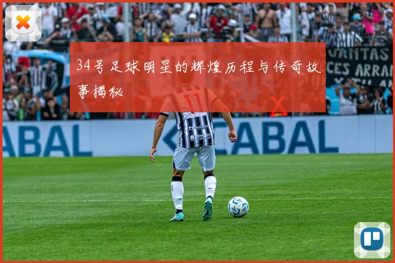 34号足球明星的辉煌历程与传奇故事揭秘