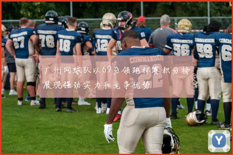 广州网球队以69分领跑杯赛积分榜展现强劲实力和竞争优势