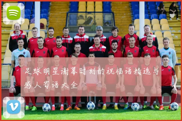 足球明星谢幕时刻的祝福语精选与感人寄语大全