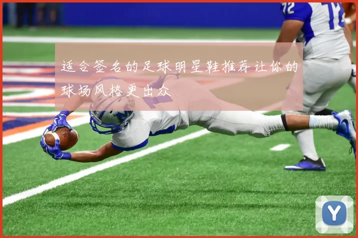适合签名的足球明星鞋推荐让你的球场风格更出众