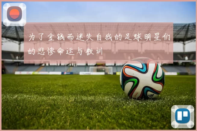 为了金钱而迷失自我的足球明星们的悲惨命运与教训