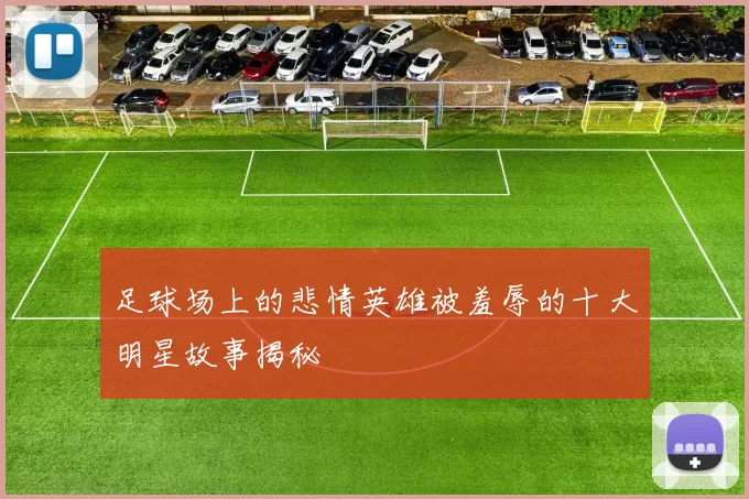 足球场上的悲情英雄被羞辱的十大明星故事揭秘