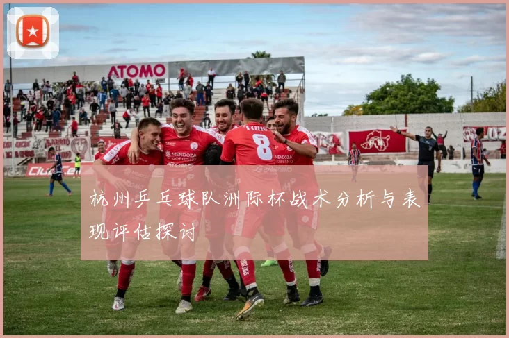 杭州乒乓球队洲际杯战术分析与表现评估探讨