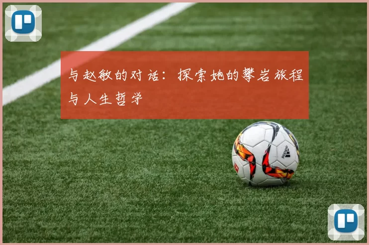 与赵敏的对话：探索她的攀岩旅程与人生哲学
