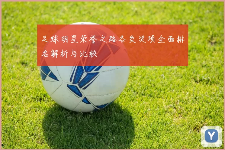 足球明星荣誉之路各类奖项全面排名解析与比较