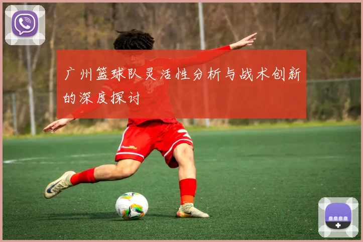 广州篮球队灵活性分析与战术创新的深度探讨