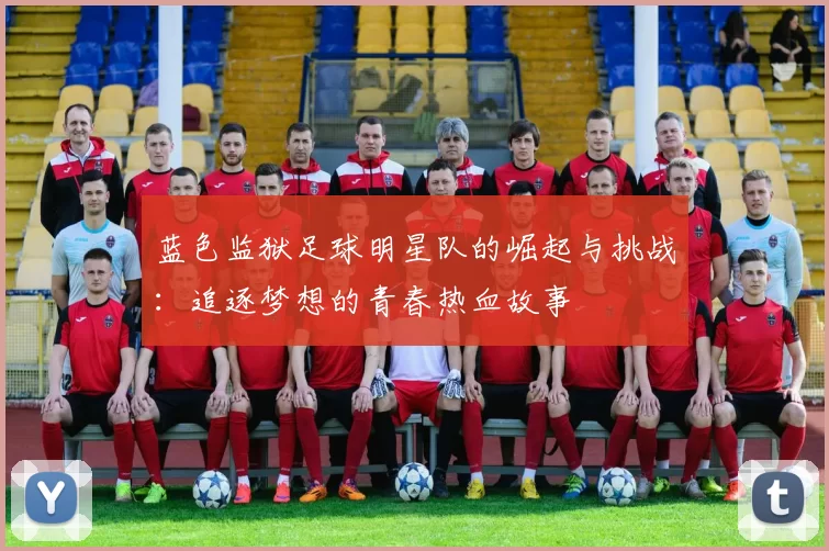蓝色监狱足球明星队的崛起与挑战：追逐梦想的青春热血故事