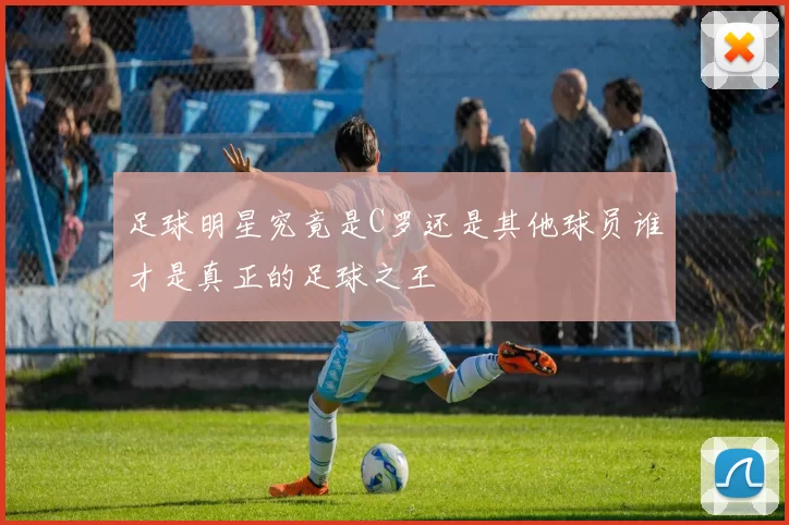足球明星究竟是C罗还是其他球员谁才是真正的足球之王
