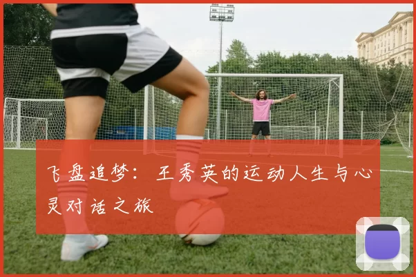 飞盘追梦：王秀英的运动人生与心灵对话之旅