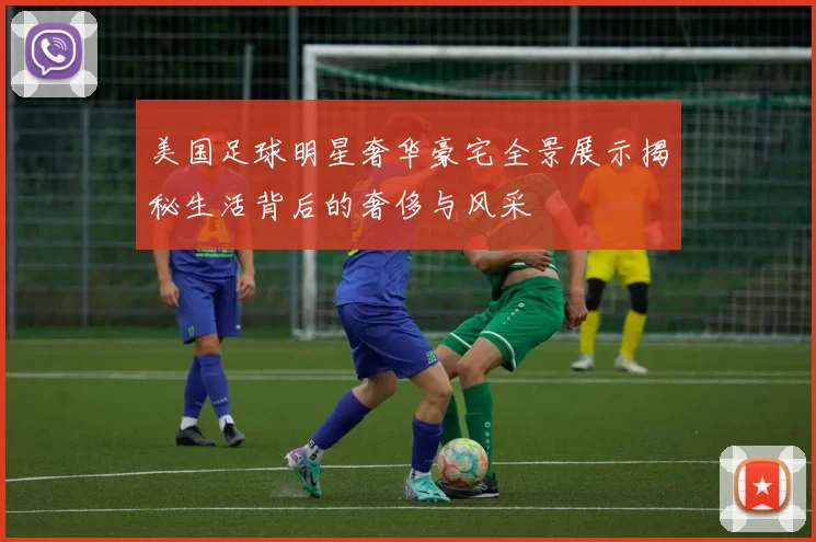 美国足球明星奢华豪宅全景展示揭秘生活背后的奢侈与风采