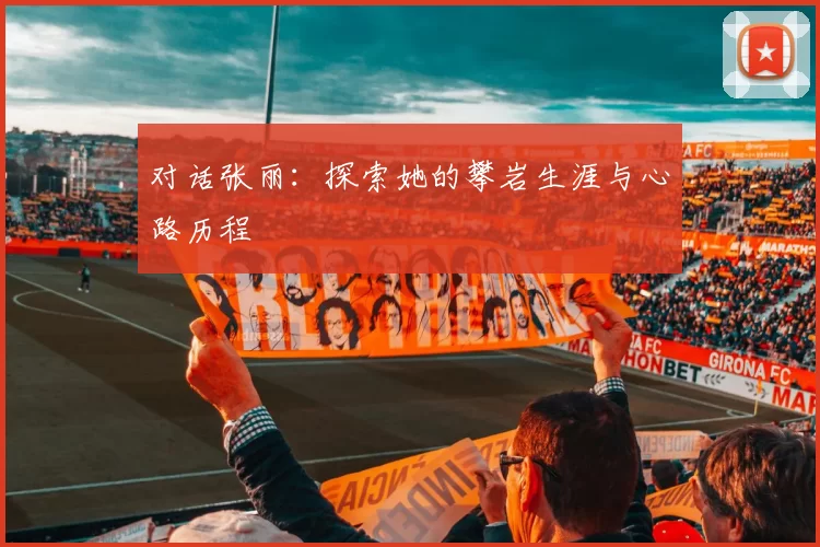 对话张丽：探索她的攀岩生涯与心路历程