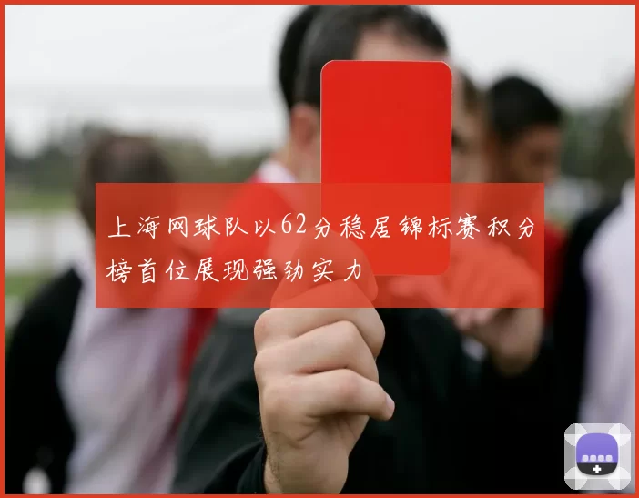 上海网球队以62分稳居锦标赛积分榜首位展现强劲实力